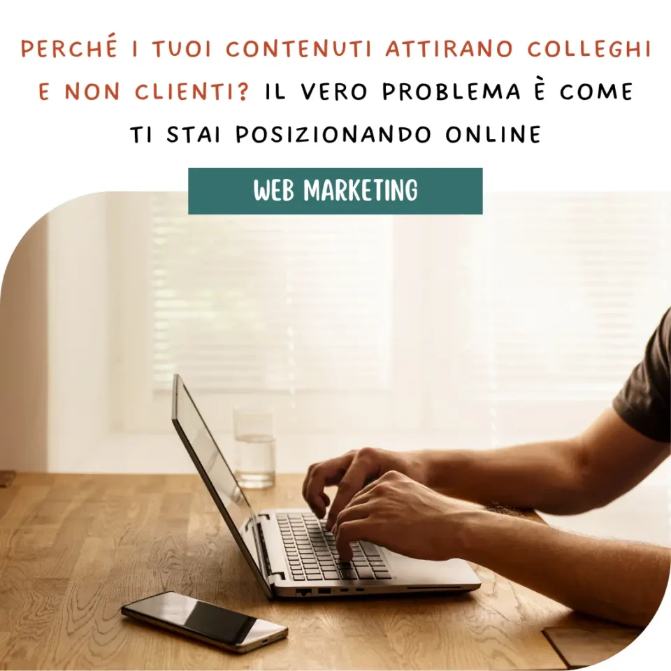Perché i tuoi contenuti attirano colleghi e non clienti? Il vero problema è come ti stai posizionando online